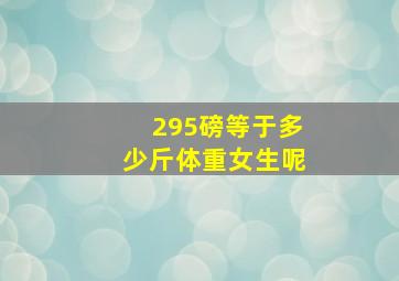 295磅等于多少斤体重女生呢