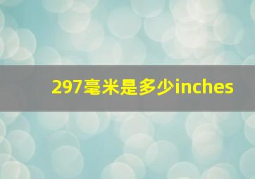 297毫米是多少inches