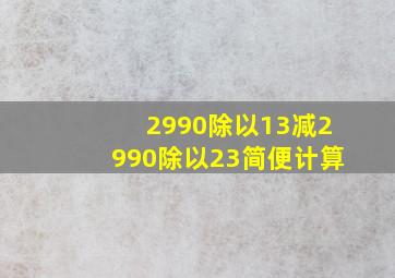 2990除以13减2990除以23简便计算