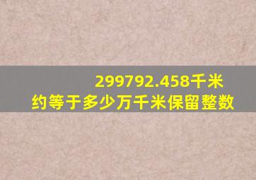 299792.458千米约等于多少万千米保留整数