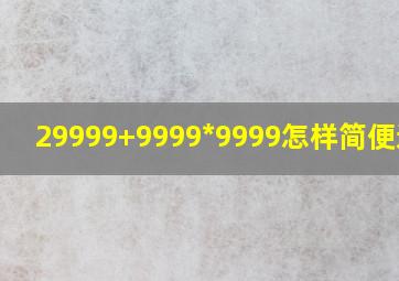 29999+9999*9999怎样简便运算