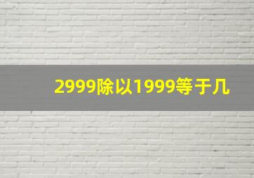 2999除以1999等于几