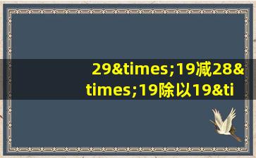 29×19减28×19除以19×19再除以29等于几