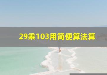 29乘103用简便算法算