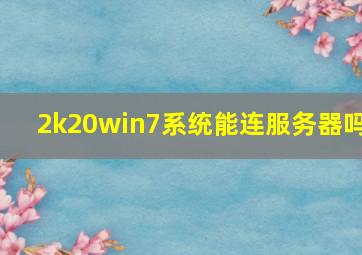 2k20win7系统能连服务器吗