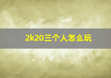 2k20三个人怎么玩