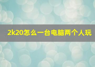 2k20怎么一台电脑两个人玩