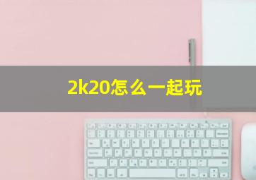 2k20怎么一起玩