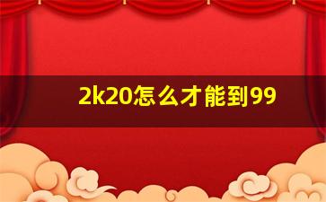 2k20怎么才能到99