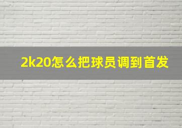 2k20怎么把球员调到首发