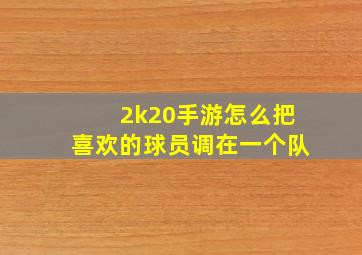 2k20手游怎么把喜欢的球员调在一个队