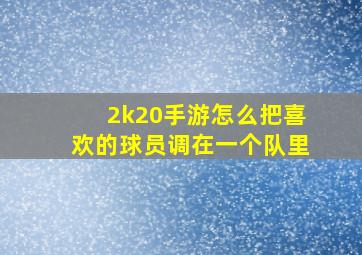 2k20手游怎么把喜欢的球员调在一个队里