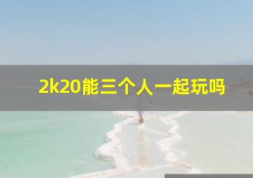 2k20能三个人一起玩吗