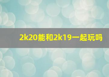 2k20能和2k19一起玩吗