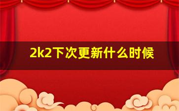 2k2下次更新什么时候