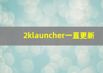 2klauncher一直更新