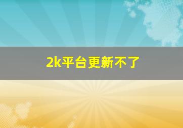 2k平台更新不了