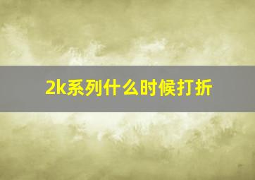 2k系列什么时候打折