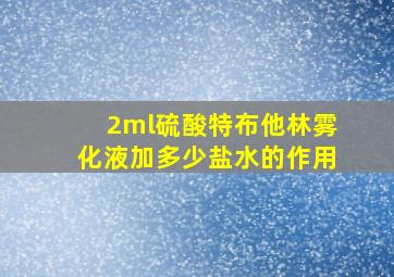 2ml硫酸特布他林雾化液加多少盐水的作用