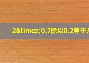 2×0.7除以0.2等于几