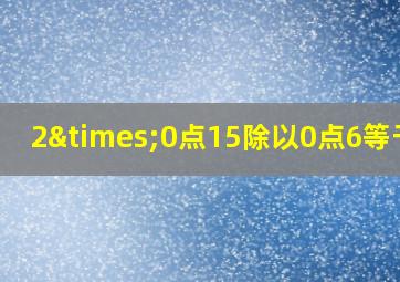 2×0点15除以0点6等于几