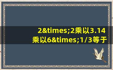 2×2乘以3.14乘以6×1/3等于几