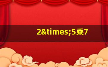 2×5乘7