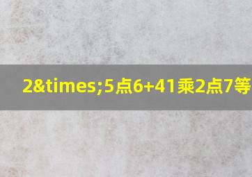 2×5点6+41乘2点7等于几