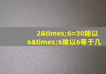 2×6=30除以6×6除以6等于几