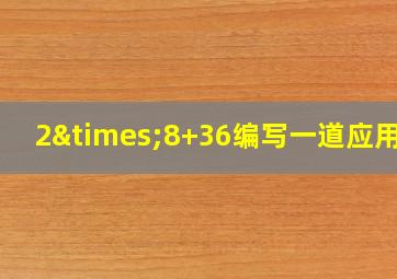 2×8+36编写一道应用题