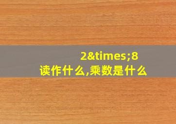 2×8读作什么,乘数是什么