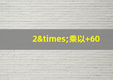 2×乘以+60