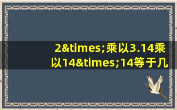 2×乘以3.14乘以14×14等于几