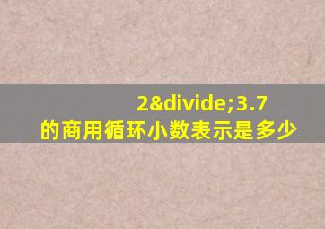 2÷3.7的商用循环小数表示是多少