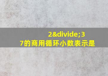 2÷37的商用循环小数表示是