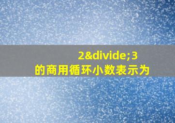 2÷3的商用循环小数表示为