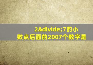 2÷7的小数点后面的2007个数字是