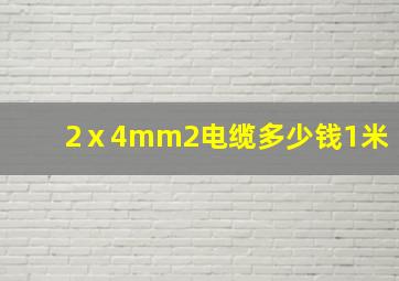 2ⅹ4mm2电缆多少钱1米