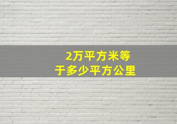 2万平方米等于多少平方公里