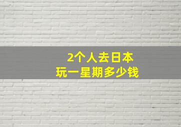 2个人去日本玩一星期多少钱