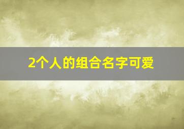 2个人的组合名字可爱