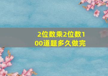 2位数乘2位数100道题多久做完