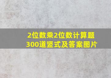 2位数乘2位数计算题300道竖式及答案图片