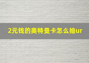 2元钱的奥特曼卡怎么抽ur