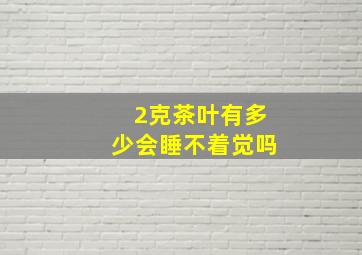 2克茶叶有多少会睡不着觉吗