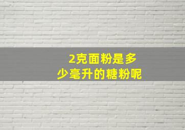 2克面粉是多少毫升的糖粉呢