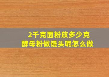 2千克面粉放多少克酵母粉做馒头呢怎么做