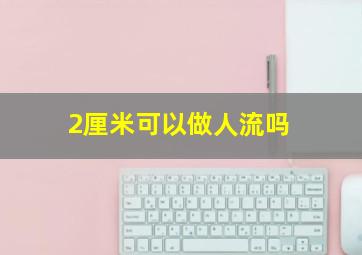 2厘米可以做人流吗