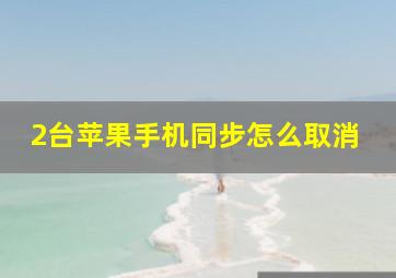 2台苹果手机同步怎么取消