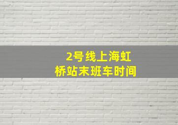 2号线上海虹桥站末班车时间